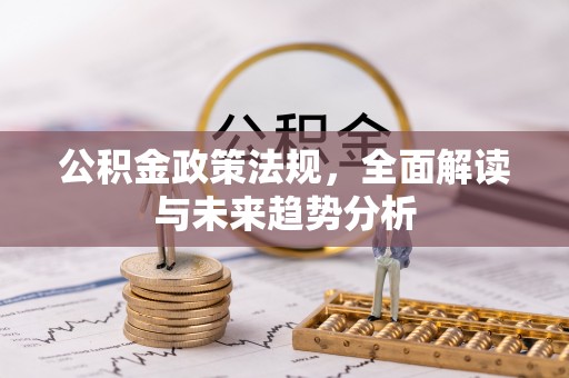 大冶公积金政策法规，全面解读与未来趋势分析