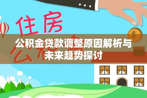 大冶公积金贷款调整原因解析与未来趋势探讨