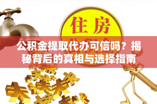 大冶公积金提取代办可信吗？揭秘背后的真相与选择指南