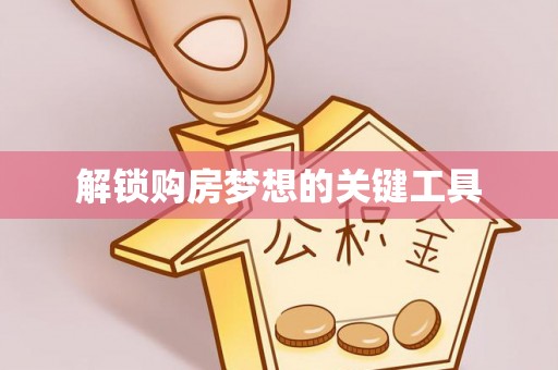 大冶解锁购房梦想的关键工具