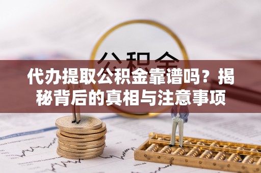 大冶代办提取公积金靠谱吗？揭秘背后的真相与注意事项