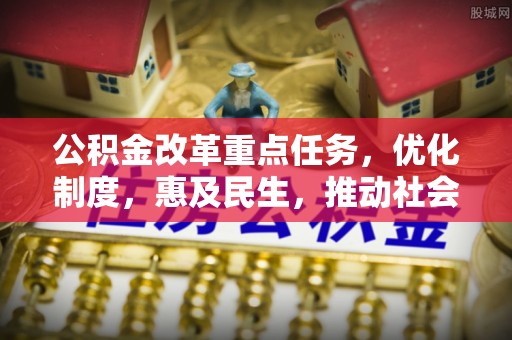 大冶公积金改革重点任务，优化制度，惠及民生，推动社会公平发展