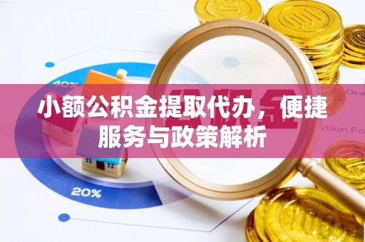 大冶小额公积金提取代办，便捷服务与政策解析