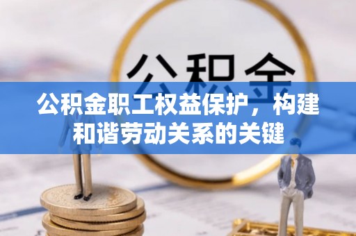大冶公积金职工权益保护，构建和谐劳动关系的关键