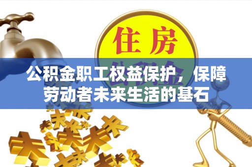 大冶公积金职工权益保护，保障劳动者未来生活的基石