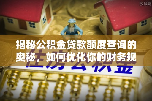 大冶揭秘公积金贷款额度查询的奥秘，如何优化你的财务规划