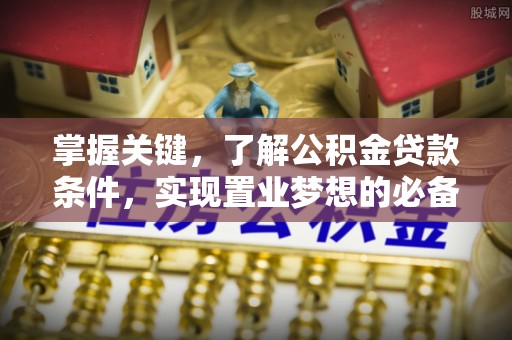 大冶掌握关键，了解公积金贷款条件，实现置业梦想的必备指南