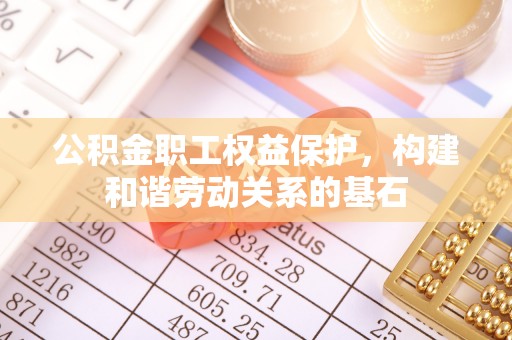 大冶公积金职工权益保护，构建和谐劳动关系的基石