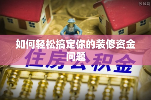 大冶如何轻松搞定你的装修资金问题