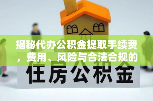 大冶揭秘代办公积金提取手续费，费用、风险与合法合规的全解析