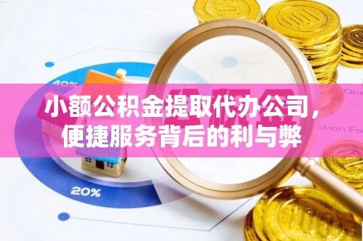 大冶小额公积金提取代办公司，便捷服务背后的利与弊