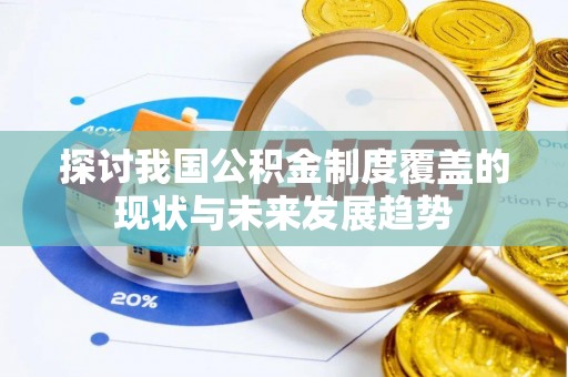 大冶探讨我国公积金制度覆盖的现状与未来发展趋势