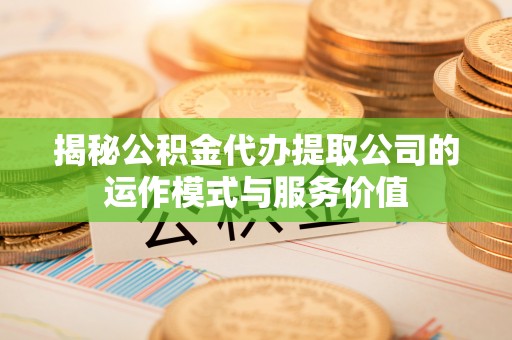 大冶揭秘公积金代办提取公司的运作模式与服务价值