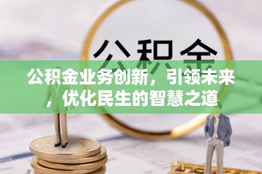 大冶公积金业务创新，引领未来，优化民生的智慧之道