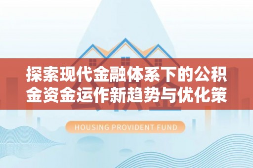 大冶探索现代金融体系下的公积金资金运作新趋势与优化策略