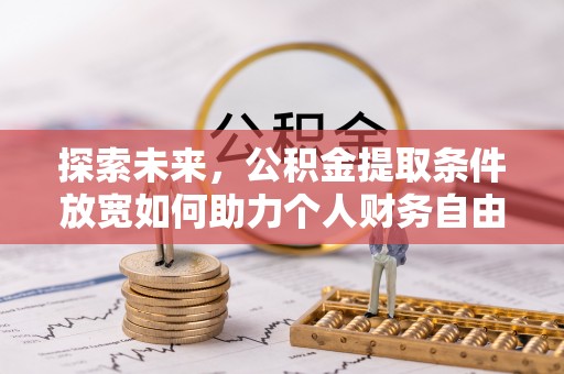大冶探索未来，公积金提取条件放宽如何助力个人财务自由