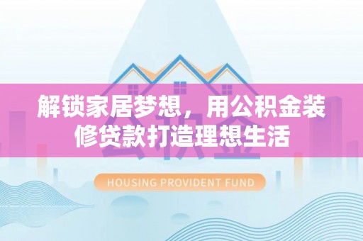 大冶解锁家居梦想，用公积金装修贷款打造理想生活