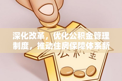 大冶深化改革，优化公积金管理制度，推动住房保障体系新发展