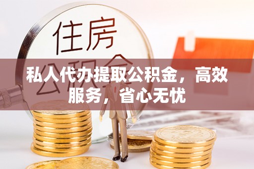 大冶私人代办提取公积金，高效服务，省心无忧