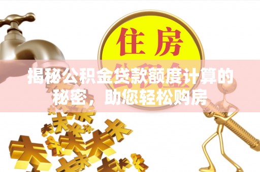 大冶揭秘公积金贷款额度计算的秘密，助您轻松购房