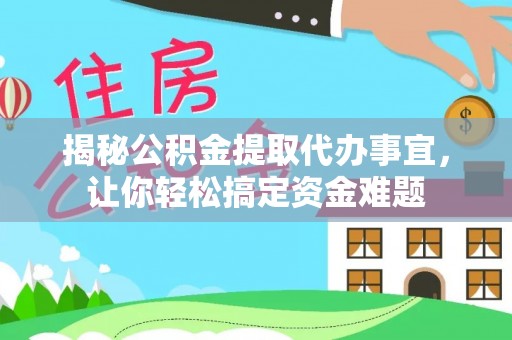 大冶揭秘公积金提取代办事宜，让你轻松搞定资金难题