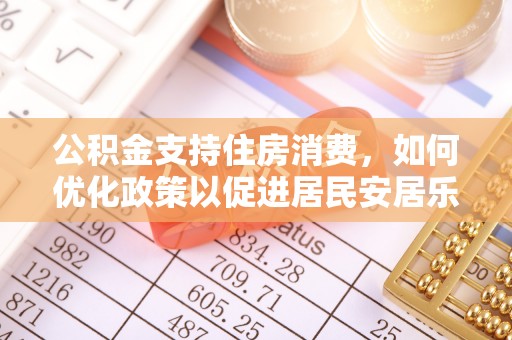 大冶公积金支持住房消费，如何优化政策以促进居民安居乐业