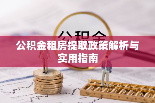 大冶公积金租房提取政策解析与实用指南