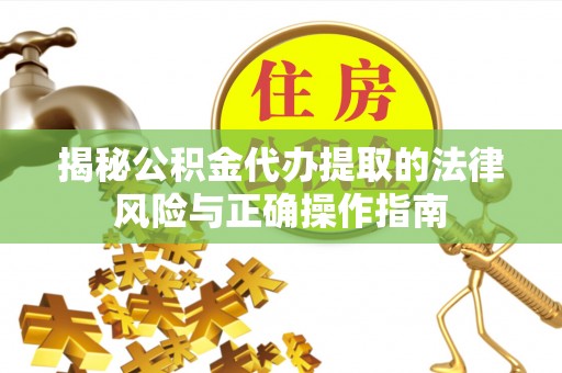 大冶揭秘公积金代办提取的法律风险与正确操作指南