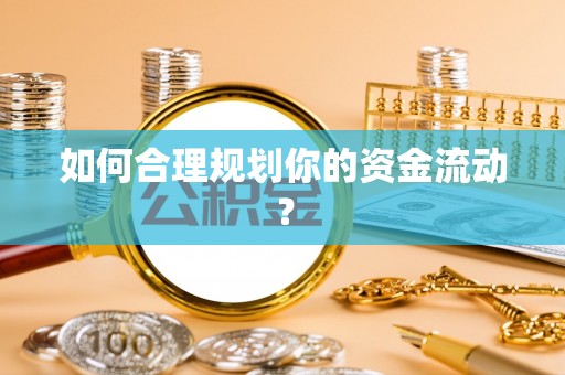 大冶如何合理规划你的资金流动？