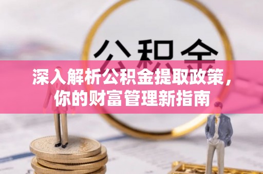 大冶深入解析公积金提取政策，你的财富管理新指南