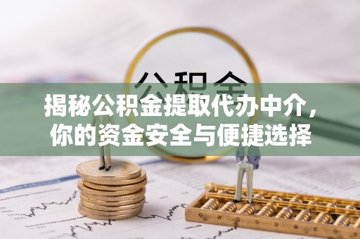 大冶揭秘公积金提取代办中介，你的资金安全与便捷选择