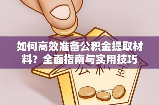大冶如何高效准备公积金提取材料？全面指南与实用技巧