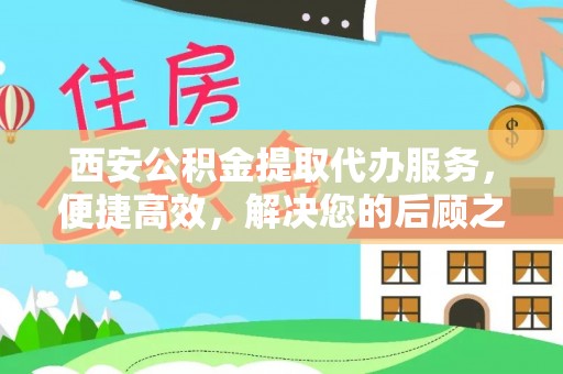 大冶西安公积金提取代办服务，便捷高效，解决您的后顾之忧