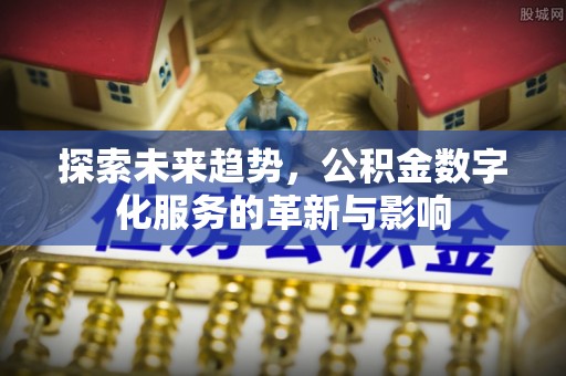大冶探索未来趋势，公积金数字化服务的革新与影响