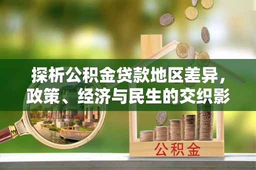 大冶探析公积金贷款地区差异，政策、经济与民生的交织影响