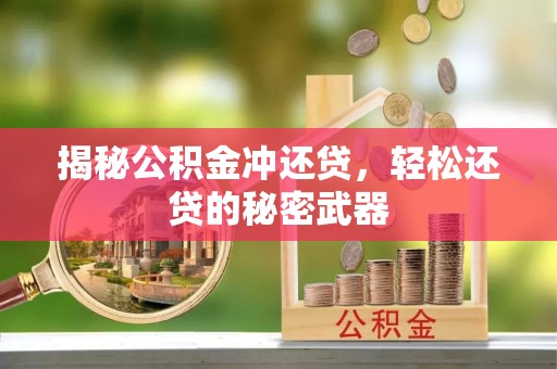 大冶揭秘公积金冲还贷，轻松还贷的秘密武器