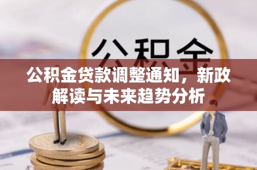 大冶公积金贷款调整通知，新政解读与未来趋势分析