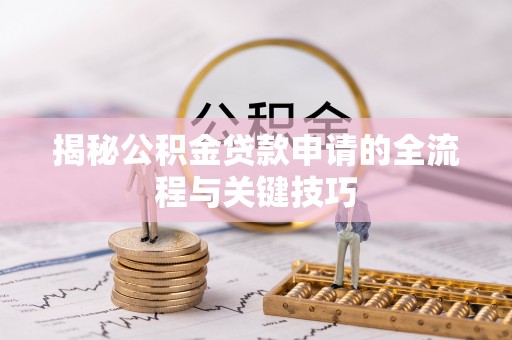大冶揭秘公积金贷款申请的全流程与关键技巧