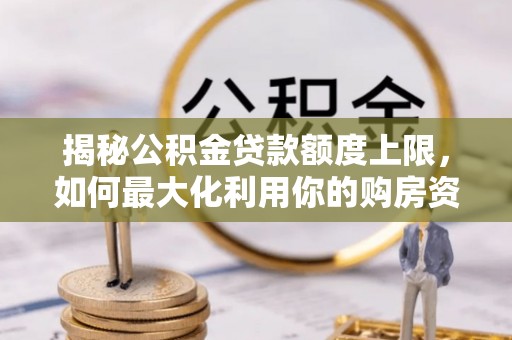 大冶揭秘公积金贷款额度上限，如何最大化利用你的购房资金