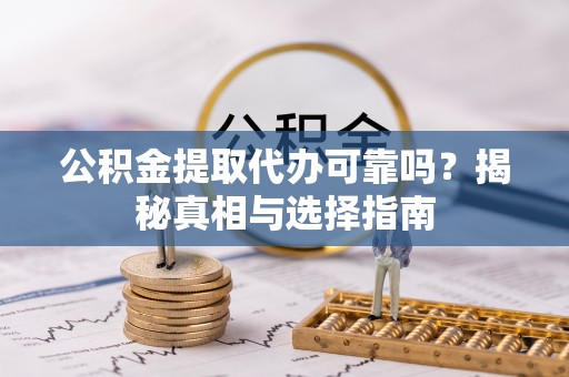 大冶公积金提取代办可靠吗？揭秘真相与选择指南