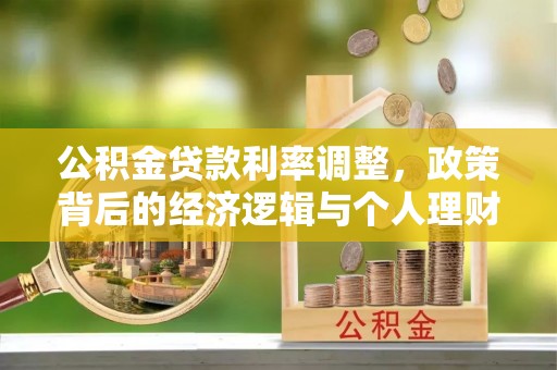 大冶公积金贷款利率调整，政策背后的经济逻辑与个人理财策略