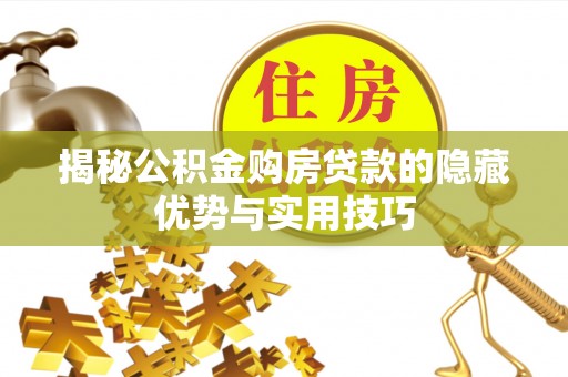 大冶揭秘公积金购房贷款的隐藏优势与实用技巧