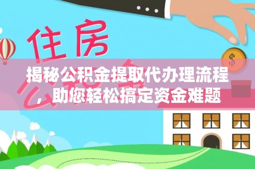 大冶揭秘公积金提取代办理流程，助您轻松搞定资金难题