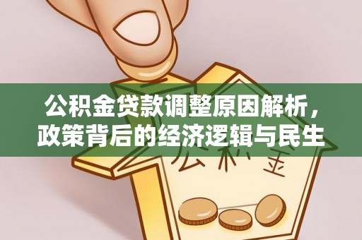 大冶公积金贷款调整原因解析，政策背后的经济逻辑与民生考量