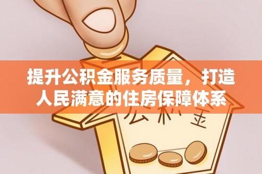 大冶提升公积金服务质量，打造人民满意的住房保障体系