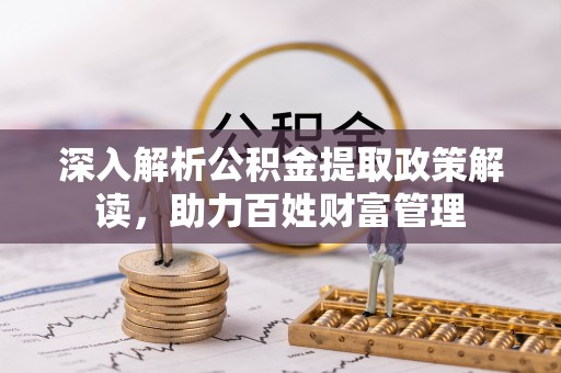 大冶深入解析公积金提取政策解读，助力百姓财富管理