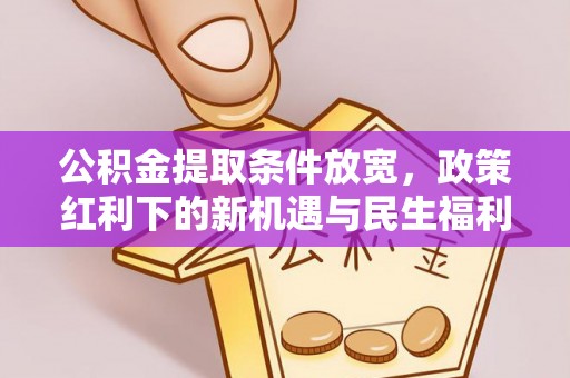 大冶公积金提取条件放宽，政策红利下的新机遇与民生福利