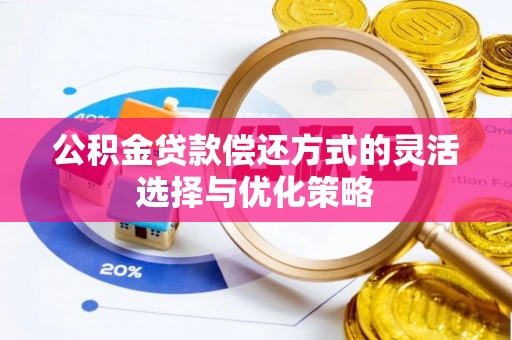 大冶公积金贷款偿还方式的灵活选择与优化策略