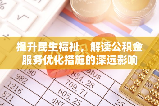 大冶提升民生福祉，解读公积金服务优化措施的深远影响
