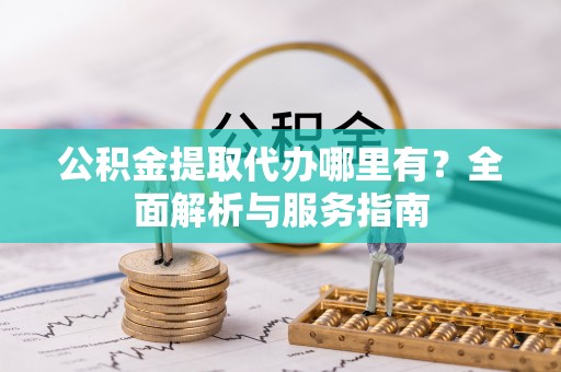 大冶公积金提取代办哪里有？全面解析与服务指南